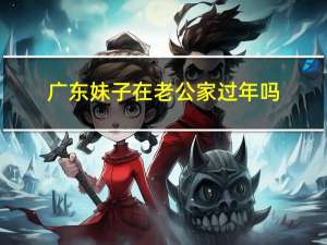 广东妹子在老公家过年吗