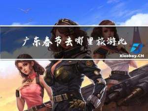 广东春节去哪里旅游比较好