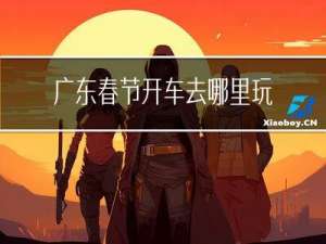 广东春节开车去哪里玩最好