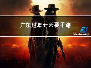 广东过年七天要干嘛