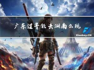 广东过年能去湖南么现在