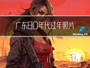 广东80年代过年照片介绍
