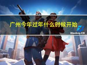 广州今年过年什么时候开始