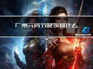 广州元宵节晚饭做什么吃啊