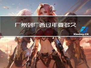 广州到广西过年要多久
