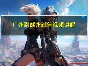 广州到赣州过年视频讲解