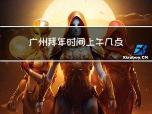 广州拜年时间上午几点