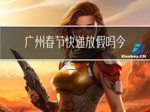 广州春节快递放假吗今天