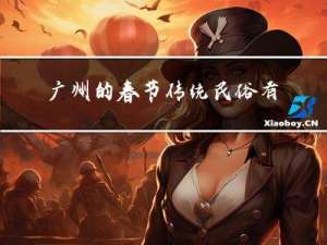 广州的春节传统民俗有哪些