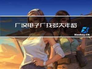 广汉电子厂找多大年龄的
