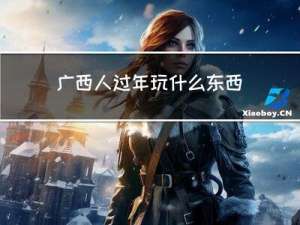 广西人过年玩什么东西