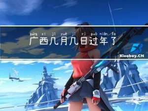 广西几月几日过年了