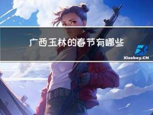 广西玉林的春节有哪些风俗