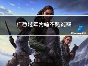 广西过年为啥不贴对联呢