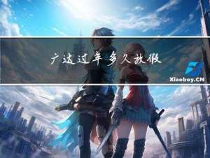 广达过年多久放假