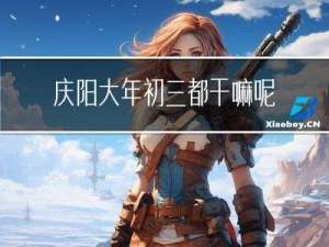 庆阳大年初三都干嘛呢