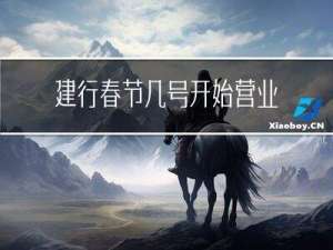 建行春節幾號開始營業的