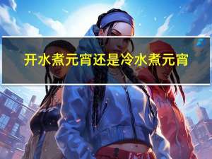 开水煮元宵还是冷水煮元宵