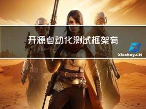 开源自动化测试框架有哪些？怎么选择适合自己的