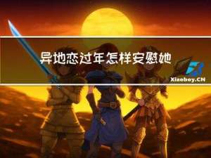 异地恋过年怎样安慰她