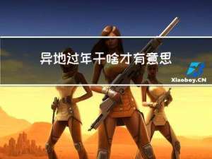 异地过年干啥才有意思呀