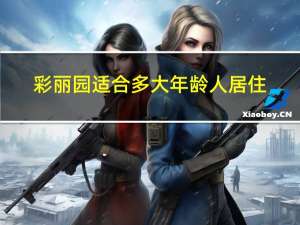 彩丽园适合多大年龄人居住