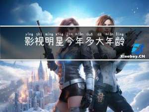 影视明星今年多大年龄了