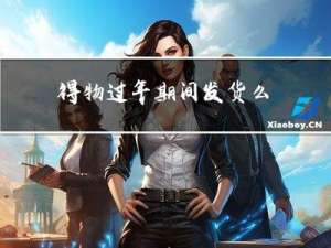 得物过年期间发货么