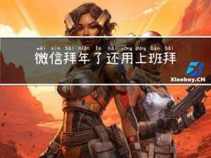 微信拜年了还用上班拜年吗