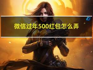 微信过年500红包怎么弄