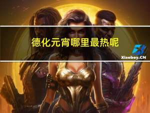 德化元宵哪里最热呢