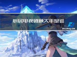 心居电视剧顾大年是谁