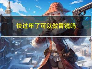 快过年了可以做胃镜吗