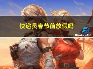 快递员春节前放假吗