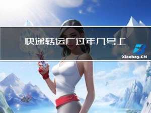 快递转运厂过年几号上班