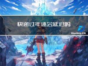 快递过年还会延迟吗