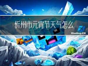 忻州市元宵节天气怎么样