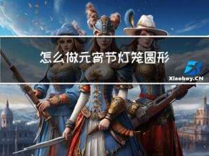 怎么做元宵节灯笼圆形的