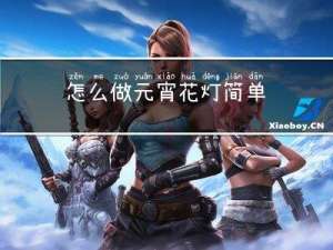 怎么做元宵花灯简单