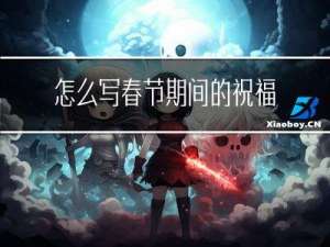 怎么写春节期间的祝福信