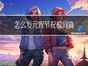 怎么发元宵节祝福词搞笑
