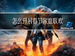 怎么开展春节家庭联欢活动