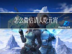 怎么微信请人吃元宵
