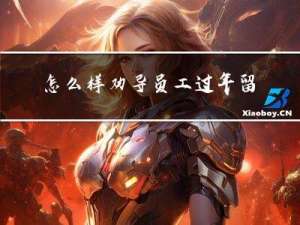 怎么样劝导员工过年留守