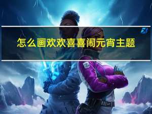 怎么画欢欢喜喜闹元宵主题