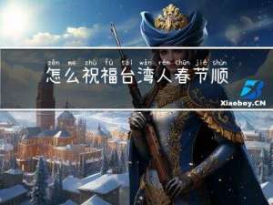 怎么祝福台湾人春节顺利