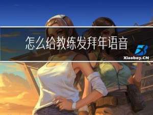 怎么给教练发拜年语音