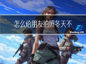 怎么给朋友拍照冬天不冷