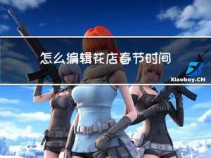 怎么编辑花店春节时间安排