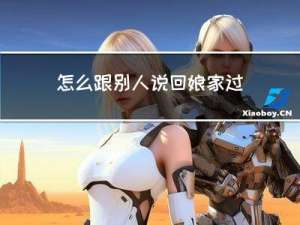 怎么跟别人说回娘家过年